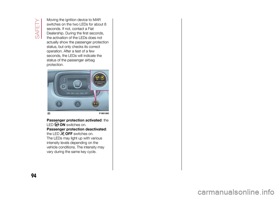FIAT 500X 2015 2.G Owners Manual Moving the ignition device to MAR
switches on the two LEDs for about 8
seconds. If not, contact a Fiat
Dealership. During the first seconds,
the activation of the LEDs does not
actually show the passe