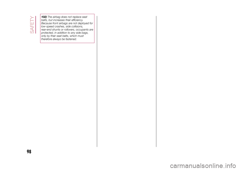 FIAT 500X 2015 2.G Owners Manual 102)The airbag does not replace seat
belts, but increases their efficiency.
Because front airbags are not deployed for
low-speed crashes, side collisions,
rear-end shunts or rollovers, occupants are
p