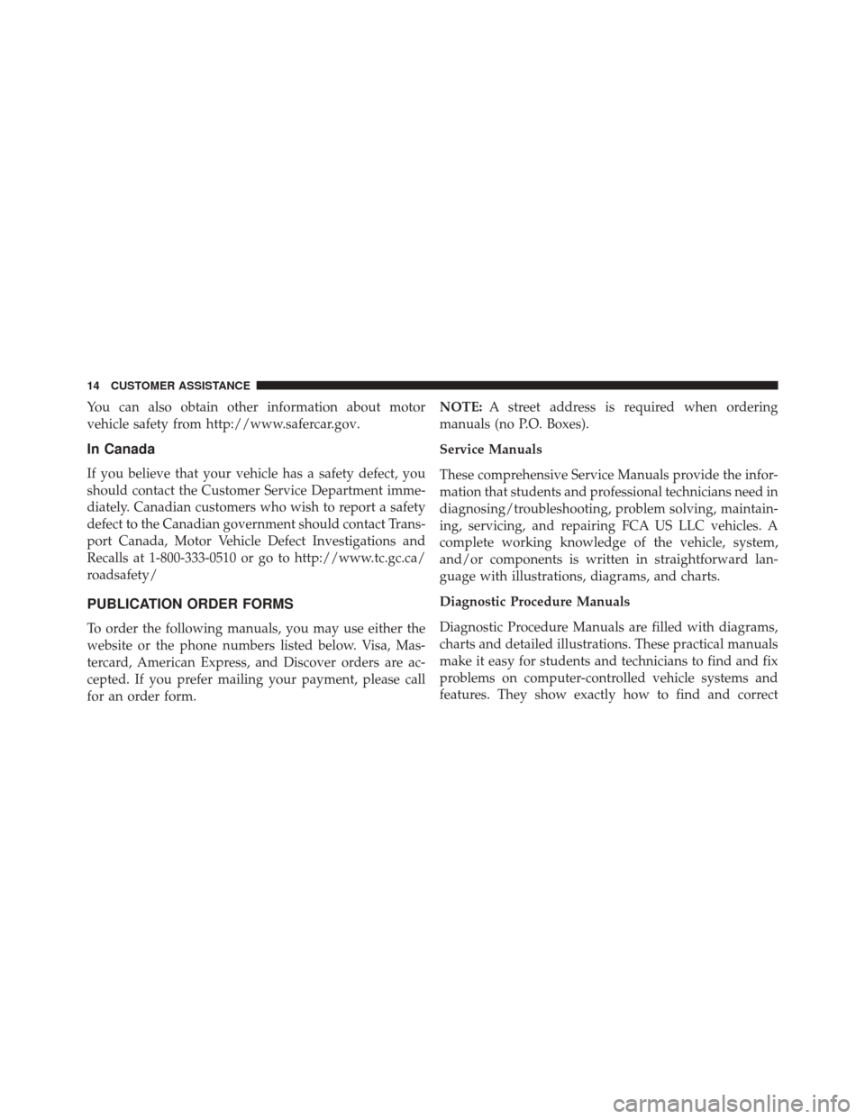 FIAT 500X 2016 2.G Owners Manual You can also obtain other information about motor
vehicle safety from http://www.safercar.gov.
In Canada
If you believe that your vehicle has a safety defect, you
should contact the Customer Service D