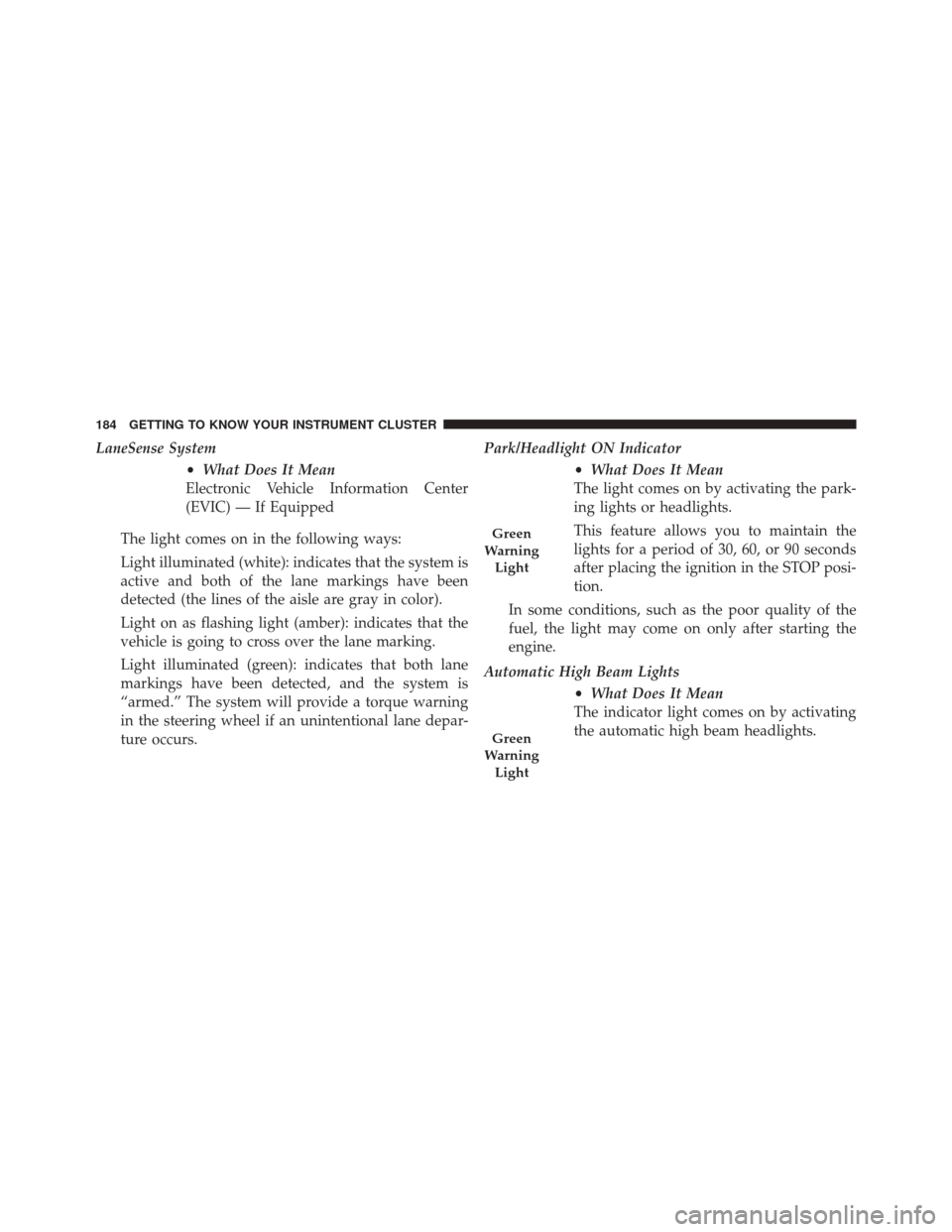 FIAT 500X 2016 2.G Owners Manual LaneSense System•What Does It Mean
Electronic Vehicle Information Center
(EVIC) — If Equipped
The light comes on in the following ways:
Light illuminated (white): indicates that the system is
acti FIAT 500X 2016 2.G Owners Manual LaneSense System•What Does It Mean
Electronic Vehicle Information Center
(EVIC) — If Equipped
The light comes on in the following ways:
Light illuminated (white): indicates that the system is
acti