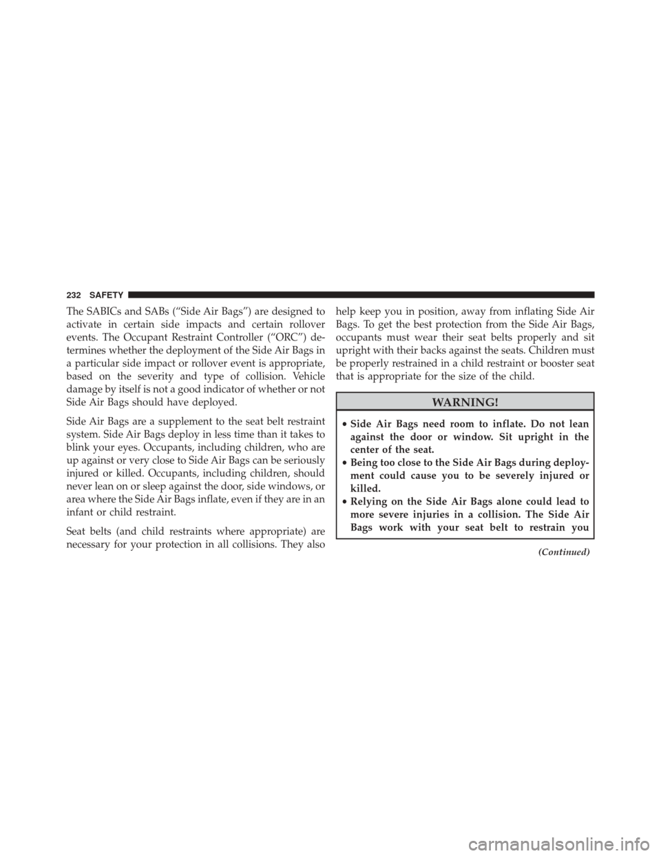 FIAT 500X 2016 2.G Owners Manual The SABICs and SABs (“Side Air Bags”) are designed to
activate in certain side impacts and certain rollover
events. The Occupant Restraint Controller (“ORC”) de-
termines whether the deploymen FIAT 500X 2016 2.G Owners Manual The SABICs and SABs (“Side Air Bags”) are designed to
activate in certain side impacts and certain rollover
events. The Occupant Restraint Controller (“ORC”) de-
termines whether the deploymen