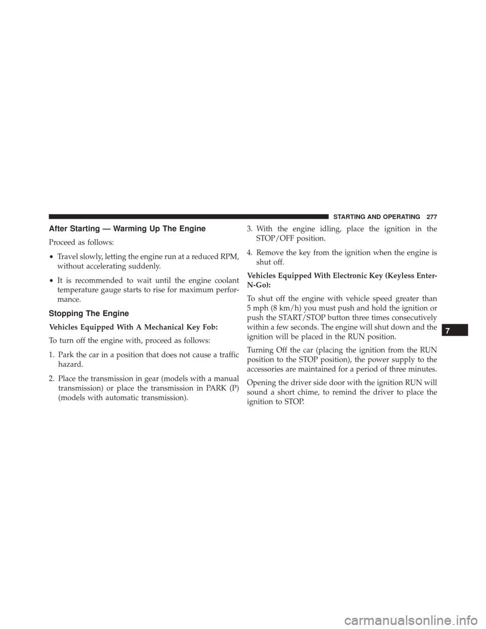 FIAT 500X 2016 2.G Owners Manual After Starting — Warming Up The Engine
Proceed as follows:
•Travel slowly, letting the engine run at a reduced RPM,
without accelerating suddenly.
• It is recommended to wait until the engine co