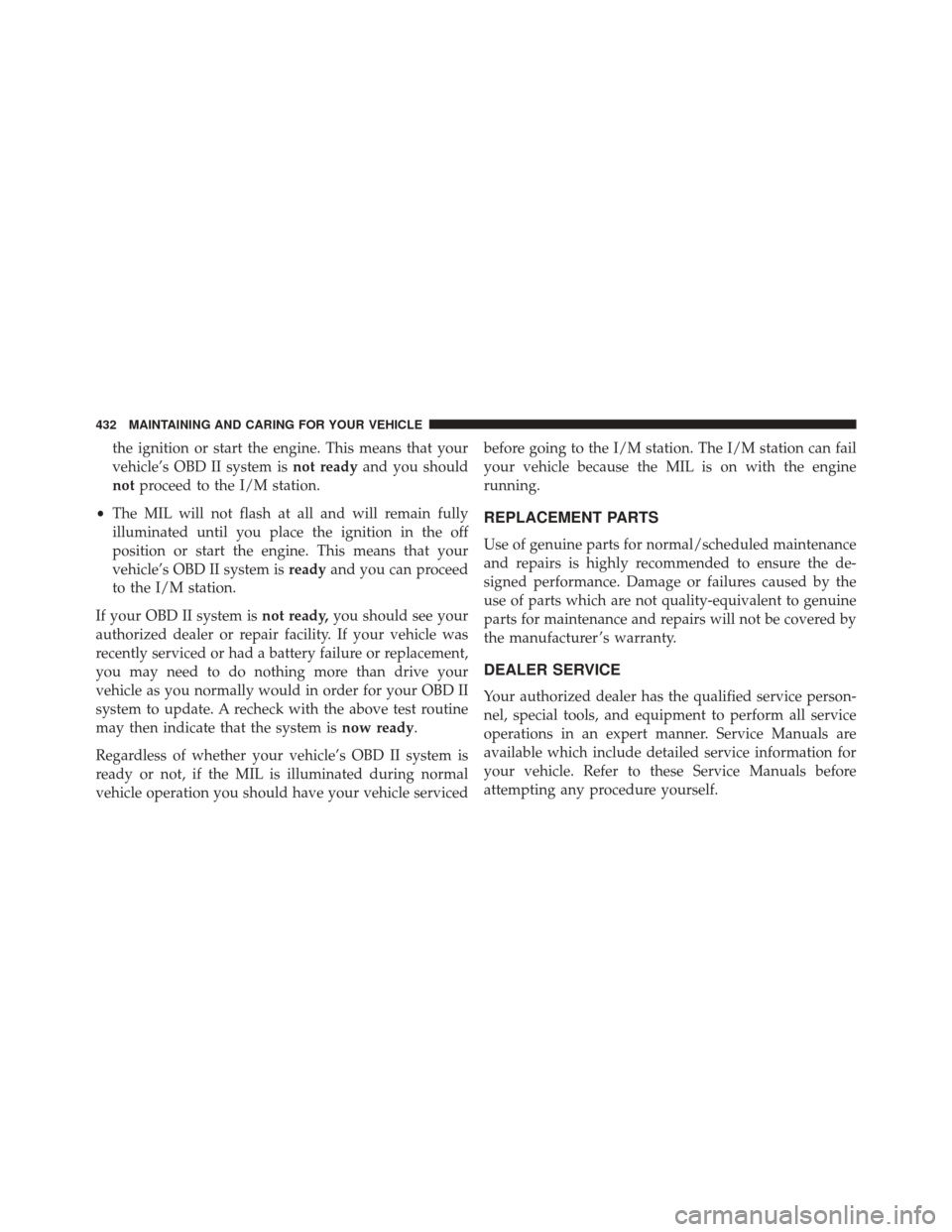 FIAT 500X 2016 2.G Owners Manual the ignition or start the engine. This means that your
vehicle’s OBD II system isnot readyand you should
not proceed to the I/M station.
• The MIL will not flash at all and will remain fully
illum FIAT 500X 2016 2.G Owners Manual the ignition or start the engine. This means that your
vehicle’s OBD II system isnot readyand you should
not proceed to the I/M station.
• The MIL will not flash at all and will remain fully
illum
