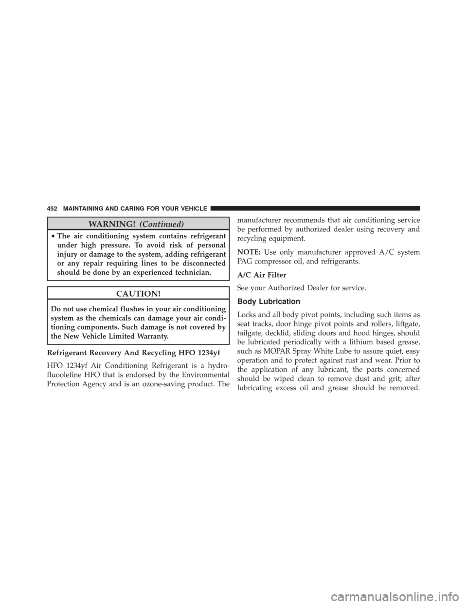 FIAT 500X 2016 2.G Owners Manual WARNING!(Continued)
•The air conditioning system contains refrigerant
under high pressure. To avoid risk of personal
injury or damage to the system, adding refrigerant
or any repair requiring lines 