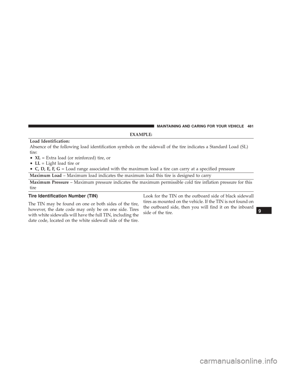 FIAT 500X 2016 2.G Owners Manual EXAMPLE:
Load Identification:
Absence of the following load identification symbols on the sidewall of the tire indicates a Standard Load (SL)
tire:
•XL = Extra load (or reinforced) tire, or
•LL= L FIAT 500X 2016 2.G Owners Manual EXAMPLE:
Load Identification:
Absence of the following load identification symbols on the sidewall of the tire indicates a Standard Load (SL)
tire:
•XL = Extra load (or reinforced) tire, or
•LL= L