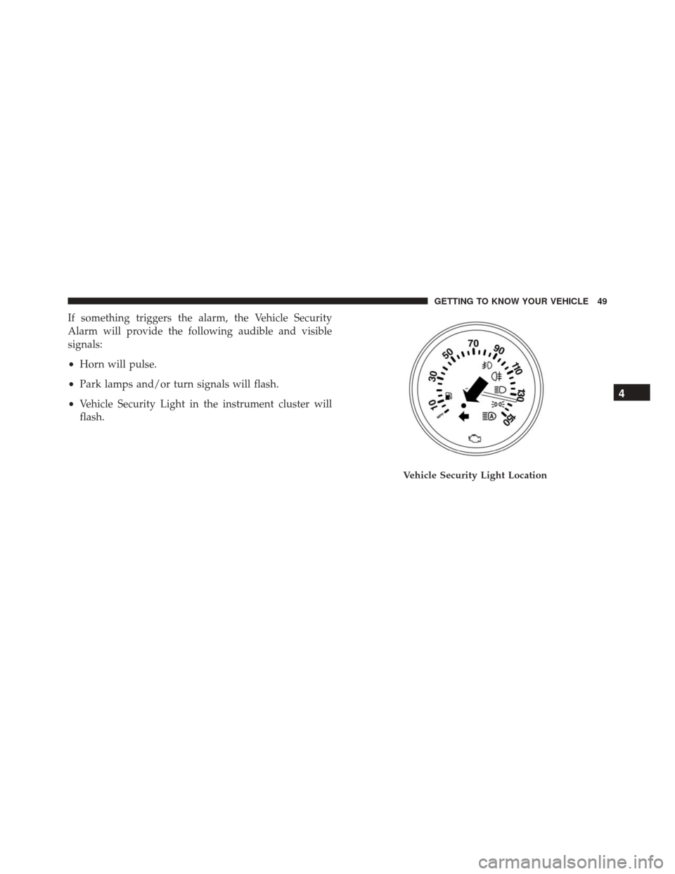 FIAT 500X 2016 2.G Owners Manual If something triggers the alarm, the Vehicle Security
Alarm will provide the following audible and visible
signals:
•Horn will pulse.
• Park lamps and/or turn signals will flash.
• Vehicle Secur