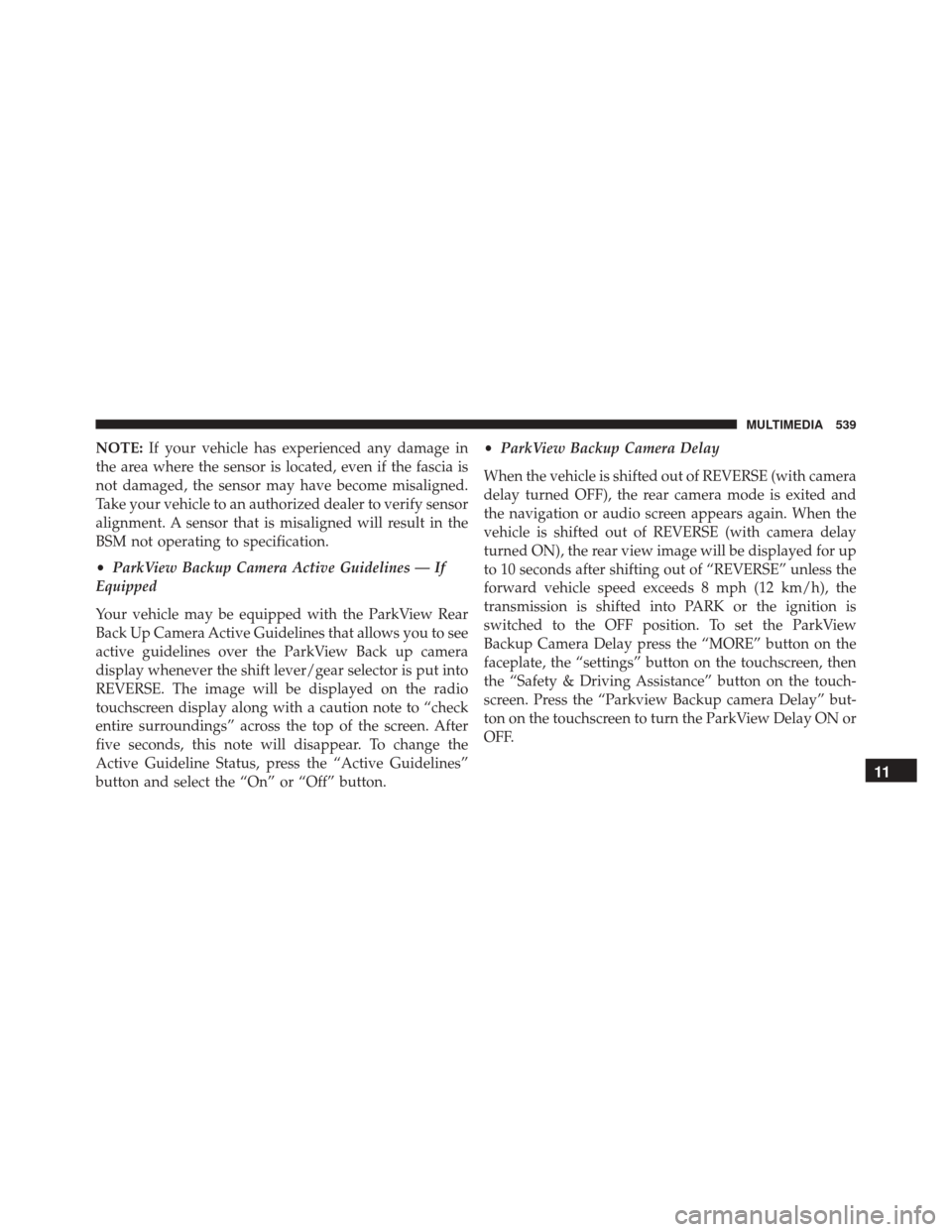 FIAT 500X 2016 2.G Owners Manual NOTE:If your vehicle has experienced any damage in
the area where the sensor is located, even if the fascia is
not damaged, the sensor may have become misaligned.
Take your vehicle to an authorized de FIAT 500X 2016 2.G Owners Manual NOTE:If your vehicle has experienced any damage in
the area where the sensor is located, even if the fascia is
not damaged, the sensor may have become misaligned.
Take your vehicle to an authorized de