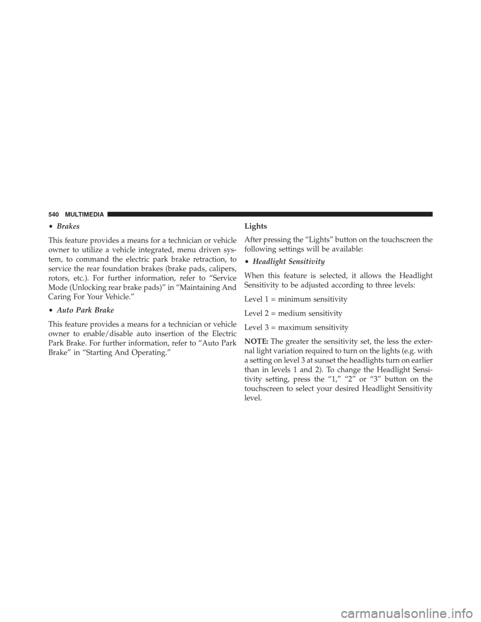 FIAT 500X 2016 2.G Owners Manual •Brakes
This feature provides a means for a technician or vehicle
owner to utilize a vehicle integrated, menu driven sys-
tem, to command the electric park brake retraction, to
service the rear foun FIAT 500X 2016 2.G Owners Manual •Brakes
This feature provides a means for a technician or vehicle
owner to utilize a vehicle integrated, menu driven sys-
tem, to command the electric park brake retraction, to
service the rear foun