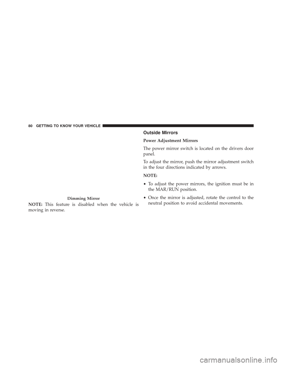 FIAT 500X 2016 2.G Owners Manual NOTE:This feature is disabled when the vehicle is
moving in reverse.
Outside Mirrors
Power Adjustment Mirrors
The power mirror switch is located on the drivers door
panel.
To adjust the mirror, push t