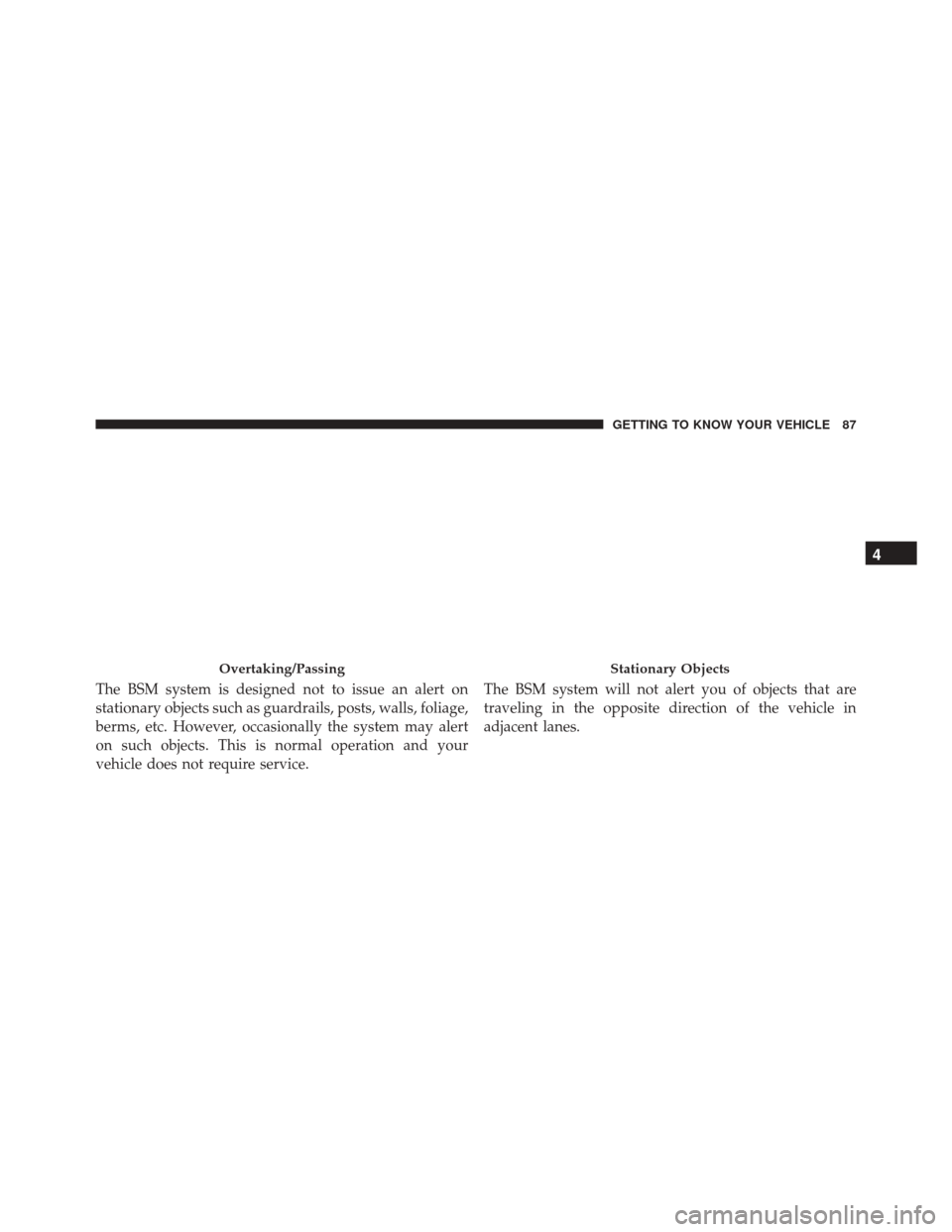 FIAT 500X 2016 2.G Owners Manual The BSM system is designed not to issue an alert on
stationary objects such as guardrails, posts, walls, foliage,
berms, etc. However, occasionally the system may alert
on such objects. This is normal