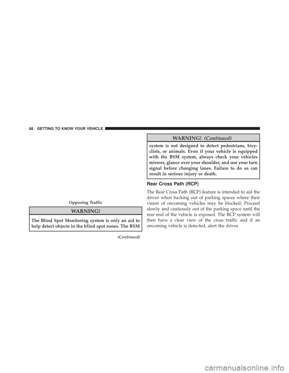 FIAT 500X 2016 2.G Owners Manual WARNING!
The Blind Spot Monitoring system is only an aid to
help detect objects in the blind spot zones. The BSM
(Continued)
WARNING!(Continued)
system is not designed to detect pedestrians, bicy-
cli