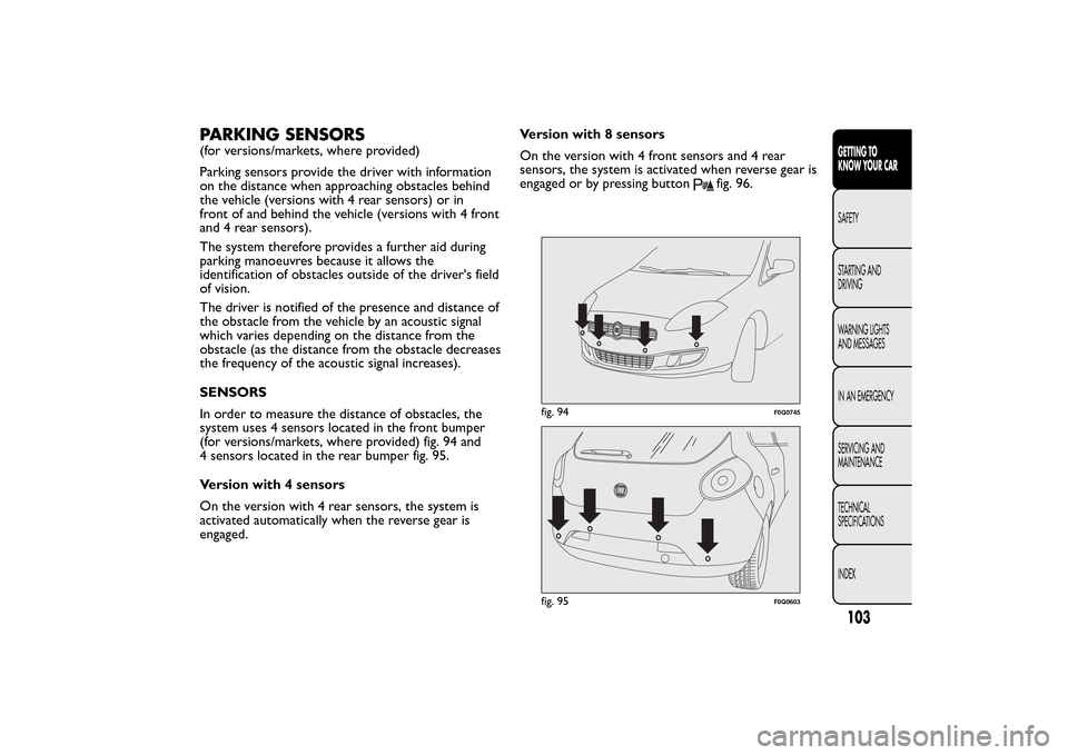 FIAT BRAVO 2014 2.G Owners Manual PARKING SENSORS(for versions/markets, where provided)
Parking sensors provide the driver with information
on the distance when approaching obstacles behind
the vehicle (versions with 4 rear sensors) o