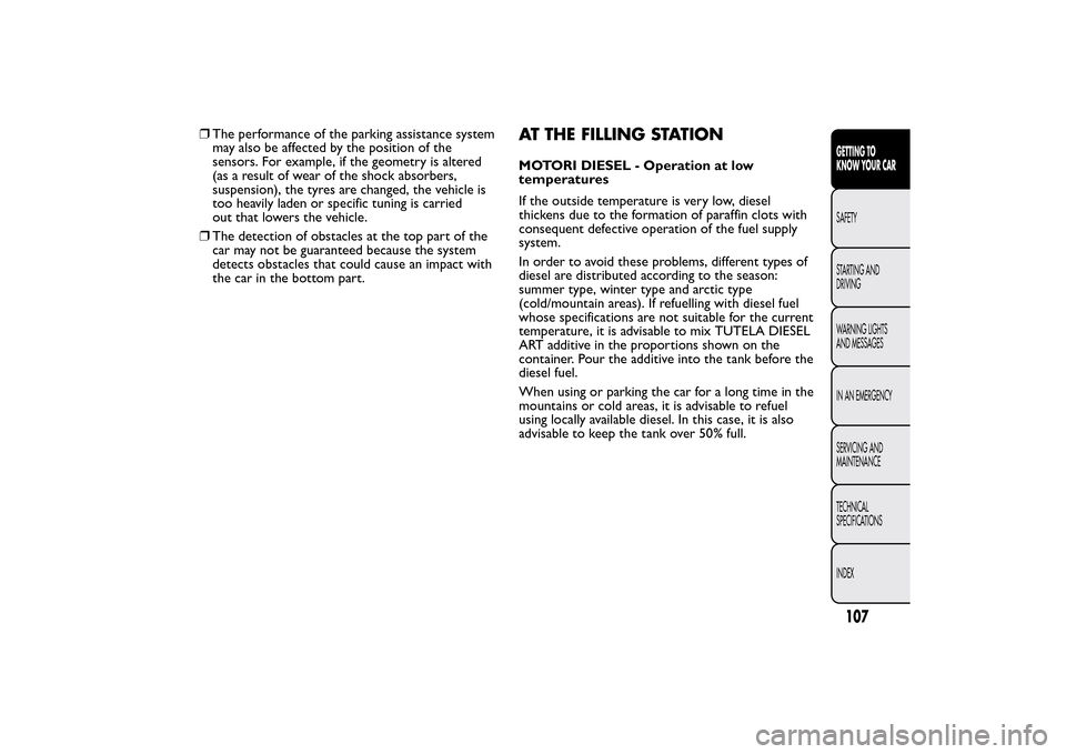 FIAT BRAVO 2014 2.G Owners Manual ❒The performance of the parking assistance system
may also be affected by the position of the
sensors. For example, if the geometry is altered
(as a result of wear of the shock absorbers,
suspension