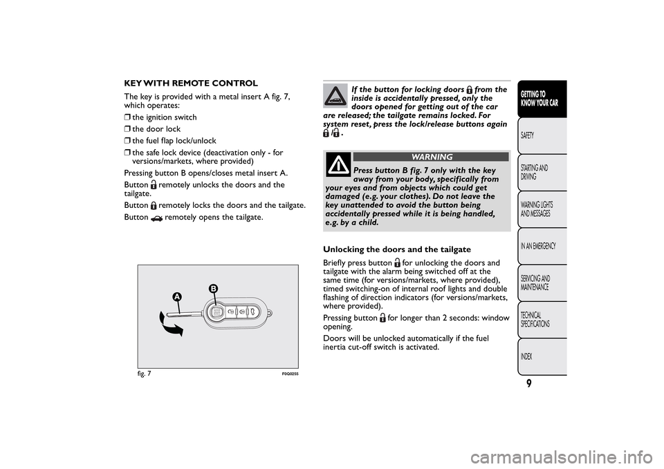 FIAT BRAVO 2014 2.G Owners Manual KEY WITH REMOTE CONTROL
The key is provided with a metal insert A fig. 7,
which operates:
❒the ignition switch
❒the door lock
❒the fuel flap lock/unlock
❒the safe lock device (deactivation onl