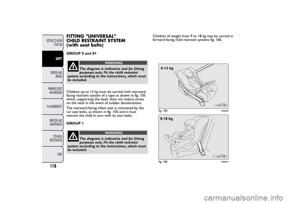 FIAT BRAVO 2014 2.G Owners Manual FITTING "UNIVERSAL"
CHILD RESTRAINT SYSTEM
(with seat belts)GROUP 0 and 0+
WARNING
The diagram is indicative and for fitting
purposes only. Fit the child restraint
system according to the instructions