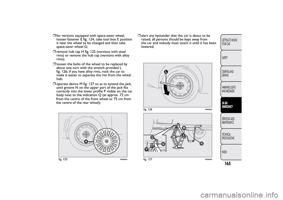 FIAT BRAVO 2014 2.G Owners Manual ❒for versions equipped with space-saver wheel,
loosen fastener E fig. 124, take tool box F, position
it near the wheel to be changed and then take
space-saver wheel G;
❒remove hub cap H fig. 125 ( FIAT BRAVO 2014 2.G Owners Manual ❒for versions equipped with space-saver wheel,
loosen fastener E fig. 124, take tool box F, position
it near the wheel to be changed and then take
space-saver wheel G;
❒remove hub cap H fig. 125 (