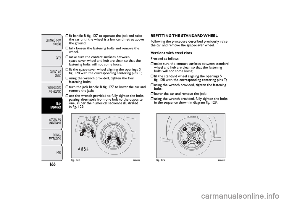 FIAT BRAVO 2014 2.G Owners Manual ❒fit handle R fig. 127 to operate the jack and raise
the car until the wheel is a few centimetres above
the ground;
❒fully loosen the fastening bolts and remove the
wheel.
❒make sure the contact FIAT BRAVO 2014 2.G Owners Manual ❒fit handle R fig. 127 to operate the jack and raise
the car until the wheel is a few centimetres above
the ground;
❒fully loosen the fastening bolts and remove the
wheel.
❒make sure the contact