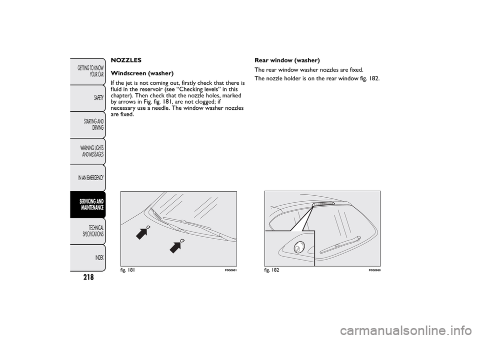 FIAT BRAVO 2014 2.G Owners Manual NOZZLES
Windscreen (washer)
If the jet is not coming out, firstly check that there is
fluid in the reservoir (see “Checking levels” in this
chapter). Then check that the nozzle holes, marked
by ar