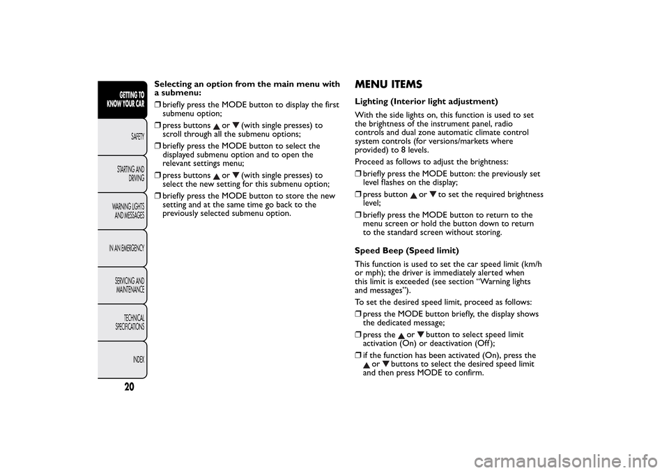FIAT BRAVO 2014 2.G Owners Manual Selecting an option from the main menu with
a submenu:
❒briefly press the MODE button to display the first
submenu option;
❒press buttons
or
(with single presses) to
scroll through all the submenu