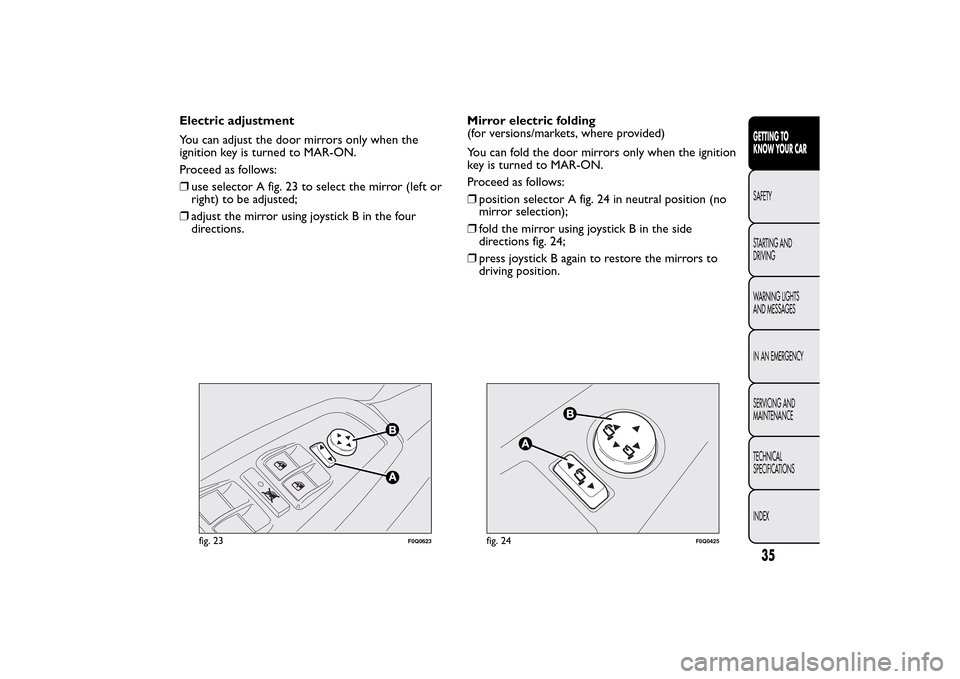 FIAT BRAVO 2014 2.G Owners Manual Electric adjustment
You can adjust the door mirrors only when the
ignition key is turned to MAR-ON.
Proceed as follows:
❒use selector A fig. 23 to select the mirror (left or
right) to be adjusted;

