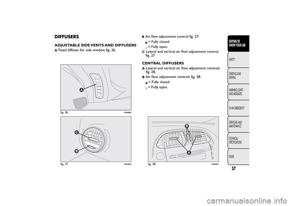 FIAT BRAVO 2014 2.G Owners Manual DIFFUSERSADJUSTABLE SIDE VENTS AND DIFFUSERSA
Fixed diffuser for side window fig. 26.
BAir flow adjustment control fig. 27:= Fully closed= Fully open.
C
Lateral and vertical air flow adjustment contro