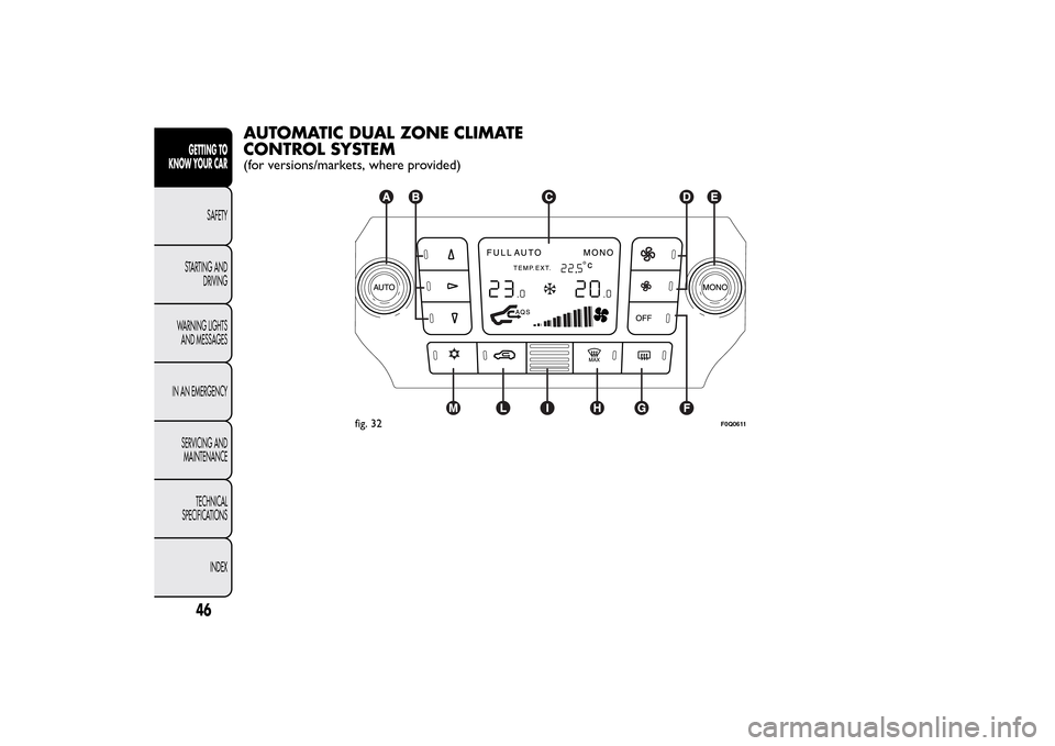 FIAT BRAVO 2014 2.G Owners Manual AUTOMATIC DUAL ZONE CLIMATE
CONTROL SYSTEM(for versions/markets, where provided)
fig. 32
F0Q0611
46GETTING TO
KNOW YOUR CAR
SAFETY
STARTING AND
DRIVING
WARNING LIGHTS
AND MESSAGES
IN AN EMERGENCY
SERV
