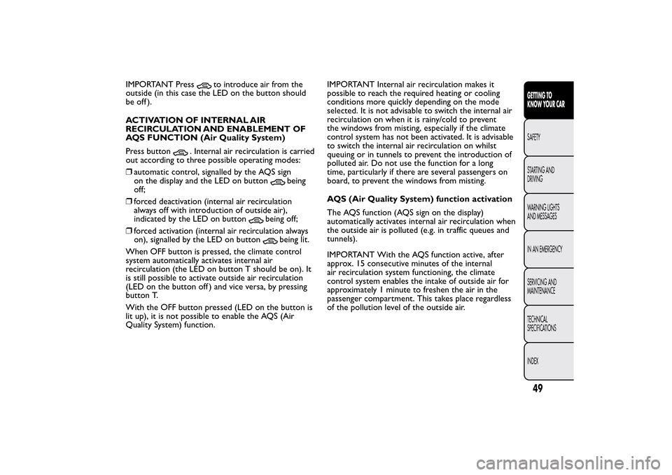 FIAT BRAVO 2014 2.G Owners Manual IMPORTANT Press
to introduce air from the
outside (in this case the LED on the button should
be off ).
ACTIVATION OF INTERNAL AIR
RECIRCULATION AND ENABLEMENT OF
AQS FUNCTION (Air Quality System)
Pres