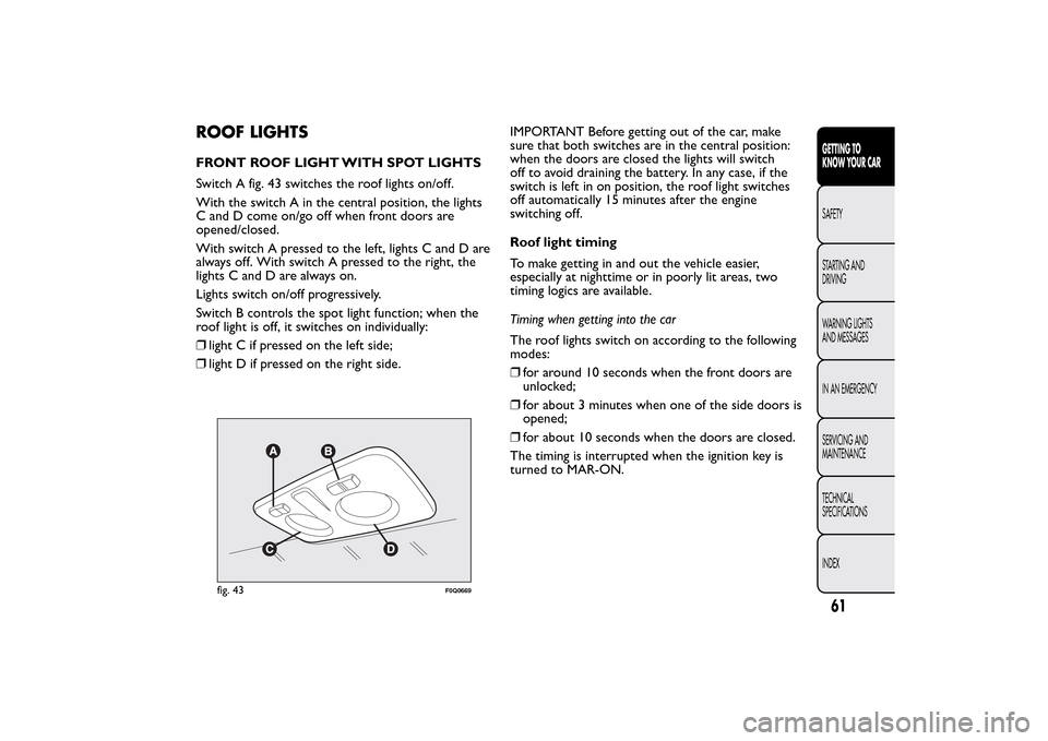 FIAT BRAVO 2014 2.G Owners Manual ROOF LIGHTSFRONT ROOF LIGHT WITH SPOT LIGHTS
Switch A fig. 43 switches the roof lights on/off.
With the switch A in the central position, the lights
C and D come on/go off when front doors are
opened/