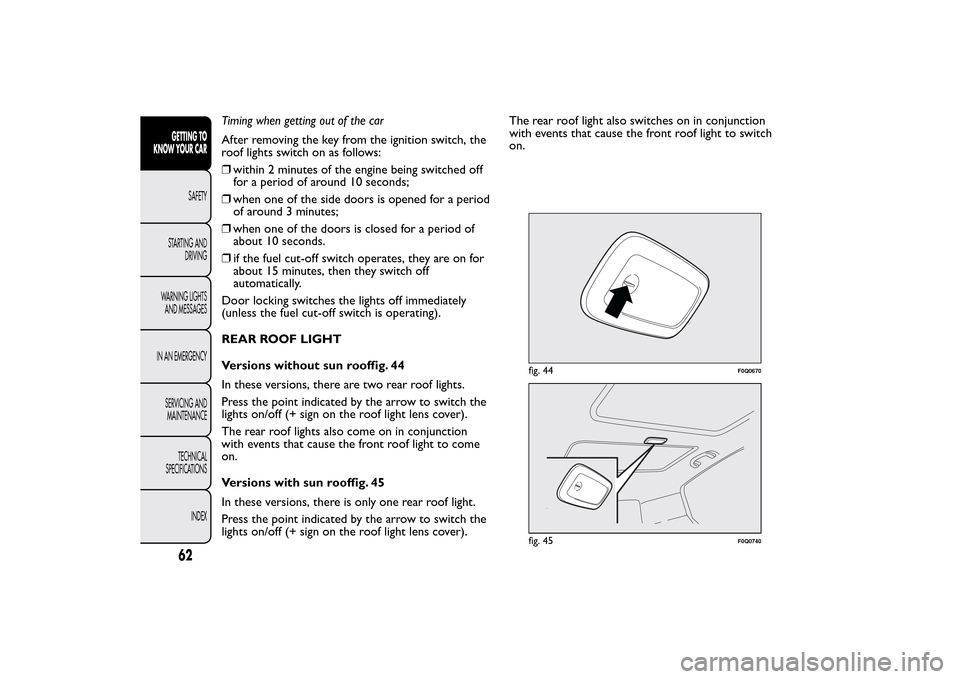 FIAT BRAVO 2014 2.G Owners Manual Timing when getting out of the car
After removing the key from the ignition switch, the
roof lights switch on as follows:
❒within 2 minutes of the engine being switched off
for a period of around 10