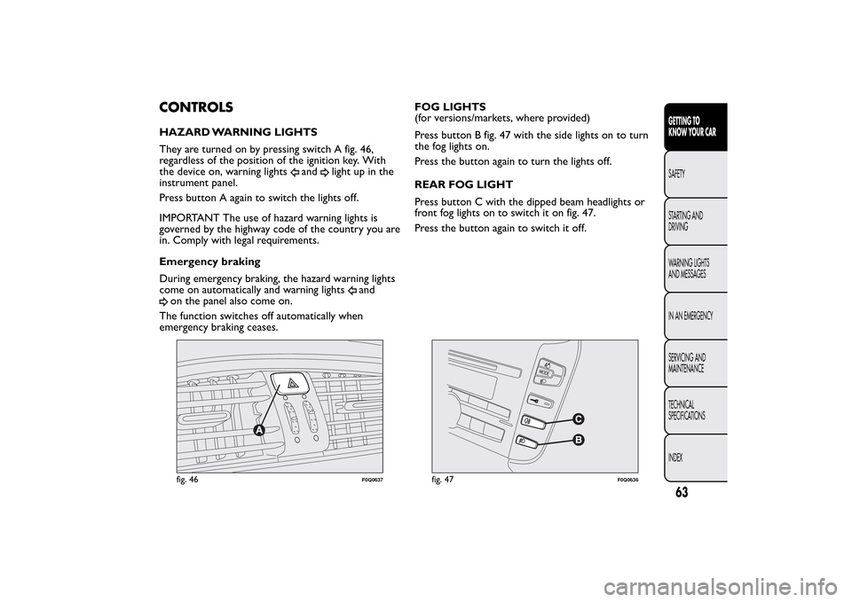 FIAT BRAVO 2014 2.G Owners Manual CONTROLSHAZARD WARNING LIGHTS
They are turned on by pressing switch A fig. 46,
regardless of the position of the ignition key. With
the device on, warning lights
and
light up in the
instrument panel.
