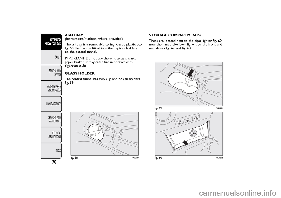 FIAT BRAVO 2014 2.G Owners Manual ASHTRAY
(for versions/markets, where provided)
The ashtray is a removable spring-loaded plastic box
fig. 58 that can be fitted into the cup/can holders
on the central tunnel.
IMPORTANT Do not use the 