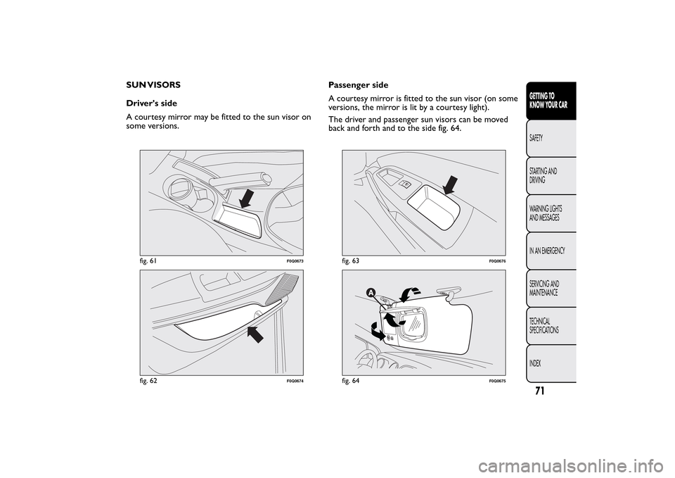 FIAT BRAVO 2014 2.G Owners Manual SUN VISORS
Drivers side
A courtesy mirror may be fitted to the sun visor on
some versions.Passenger side
A courtesy mirror is fitted to the sun visor (on some
versions, the mirror is lit by a courtes