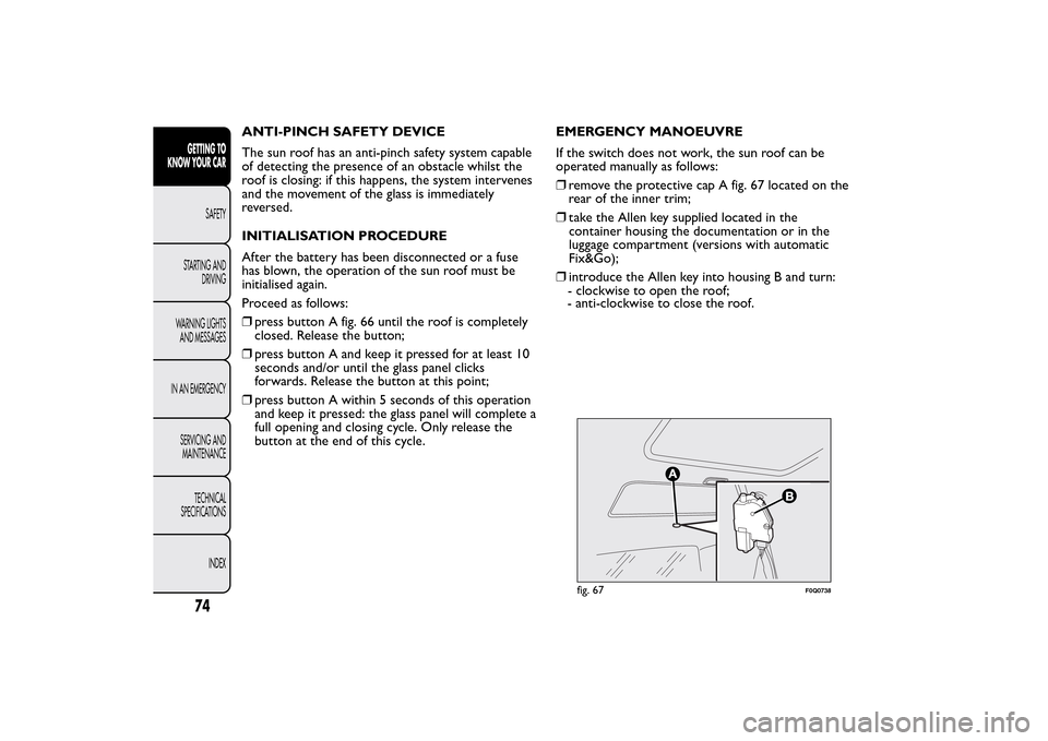 FIAT BRAVO 2014 2.G Owners Manual ANTI-PINCH SAFETY DEVICE
The sun roof has an anti-pinch safety system capable
of detecting the presence of an obstacle whilst the
roof is closing: if this happens, the system intervenes
and the moveme