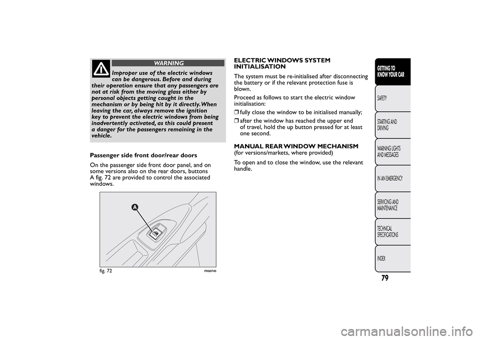 FIAT BRAVO 2014 2.G Owners Manual WARNING
Improper use of the electric windows
can be dangerous. Before and during
their operation ensure that any passengers are
not at risk from the moving glass either by
personal objects getting cau