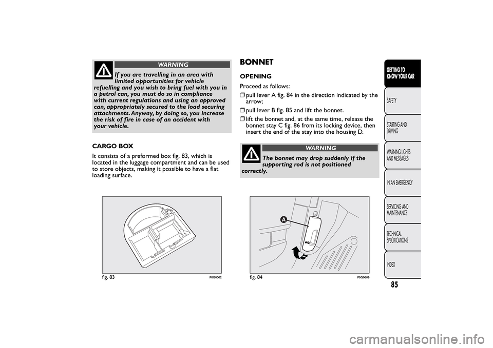 FIAT BRAVO 2014 2.G Owners Manual WARNING
If you are travelling in an area with
limited opportunities for vehicle
refuelling and you wish to bring fuel with you in
a petrol can, you must do so in compliance
with current regulations an