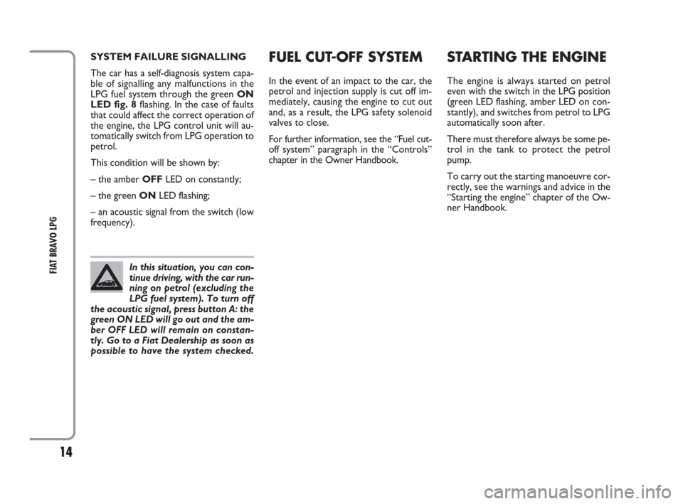 FIAT BRAVO 2009 2.G LPG Supplement Manual 14
FIAT BRAVO LPG
FUEL CUT-OFF SYSTEM
In the event of an impact to the car, the
petrol and injection supply is cut off im-
mediately, causing the engine to cut out
and, as a result, the LPG safety sol