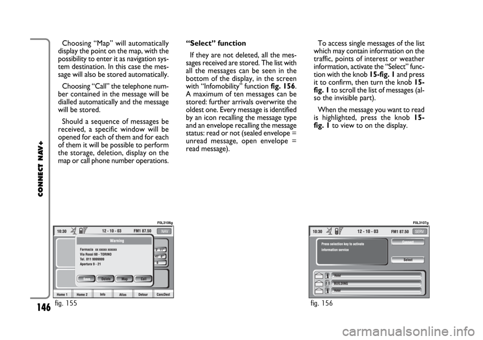FIAT CROMA 2005 2.G Connect NavPlus Manual 146
CONNECT NAV+
Choosing “Map” will automatically
display the point on the map, with the
possibility to enter it as navigation sys-
tem destination. In this case the mes-
sage will also be stored
