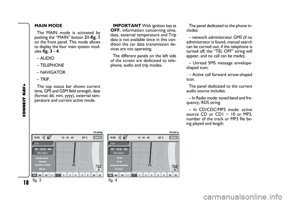 FIAT CROMA 2005 2.G Connect NavPlus Manual 18
CONNECT NAV+
MAIN MODE 
The MAIN mode is activated by
pushing the “MAIN” button 21-fig. 1
on the front panel. This mode allows
to display the four main system mod-
ules fig. 3 - 4:
– AUDIO

