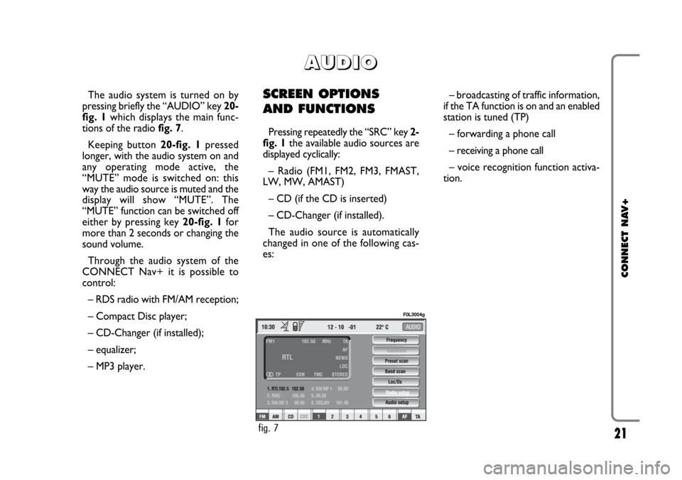 FIAT CROMA 2005 2.G Connect NavPlus Manual 21
CONNECT NAV+
The audio system is turned on by
pressing briefly the “AUDIO” key 20-
fig. 1which displays the main func-
tions of the radio fig. 7.
Keeping button 20-fig. 1pressed
longer, with th