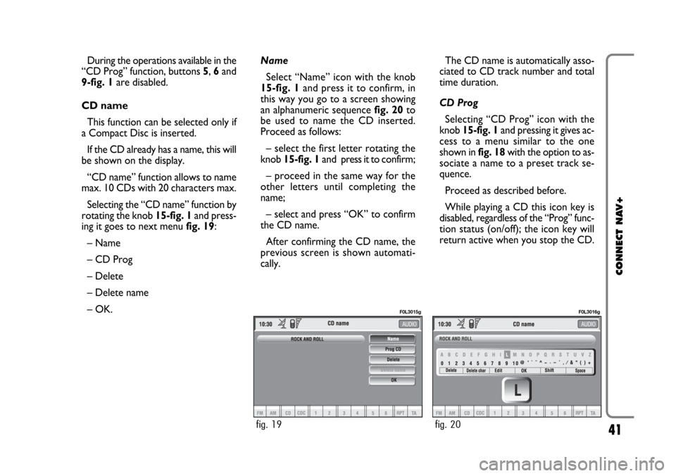 FIAT CROMA 2005 2.G Connect NavPlus Manual 41
CONNECT NAV+
During the operations available in the
“CD Prog” function, buttons 5, 6and
9-fig. 1are disabled.
CD name
This function can be selected only if
a Compact Disc is inserted.
If the CD