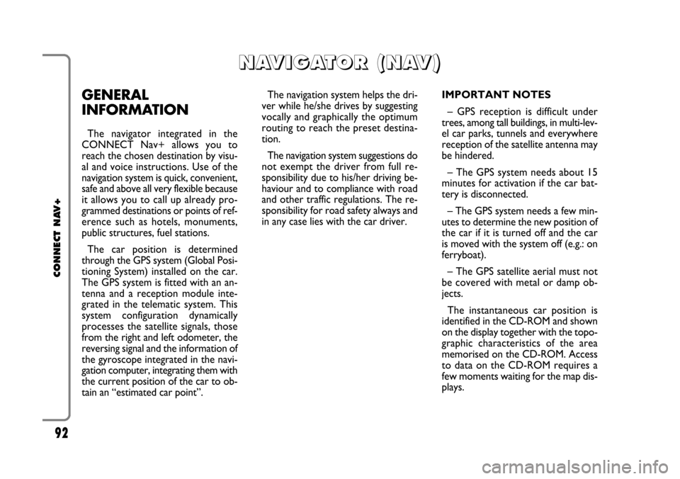 FIAT CROMA 2005 2.G Connect NavPlus Manual GENERAL
INFORMATION
The navigator integrated in the
CONNECT Nav+ allows you to
reach the chosen destination by visu-
al and voice instructions. Use of the
navigation system is quick, convenient,
safe 