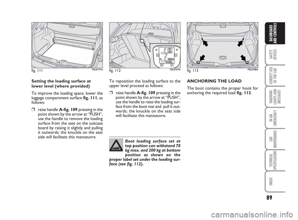 FIAT CROMA 2008 2.G Owners Manual 89
SAFETY
DEVICES
CORRECT USE
OF THE CAR
WARNING
LIGHTS AND
MESSAGES
IN AN
EMERGENCY
CAR
MAINTENANCE
TECHNICAL
SPECIFICATIONS
INDEX
DASHBOARD
AND CONTROLS
Setting the loading surface at
lower level (w FIAT CROMA 2008 2.G Owners Manual 89
SAFETY
DEVICES
CORRECT USE
OF THE CAR
WARNING
LIGHTS AND
MESSAGES
IN AN
EMERGENCY
CAR
MAINTENANCE
TECHNICAL
SPECIFICATIONS
INDEX
DASHBOARD
AND CONTROLS
Setting the loading surface at
lower level (w