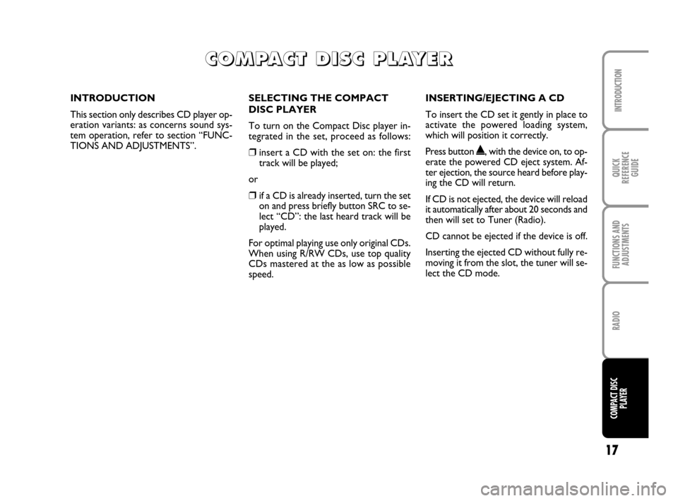 FIAT DOBLO 2007 1.G Radio CD Manual 17
INTRODUCTION
QUICK
REFERENCE
GUIDE
FUNCTIONS AND
ADJUSTMENTS
RADIO
COMPACT DISC
PLAYER
SELECTING THE COMPACT
DISC PLAYER
To turn on the Compact Disc player in-
tegrated in the set, proceed as follo
