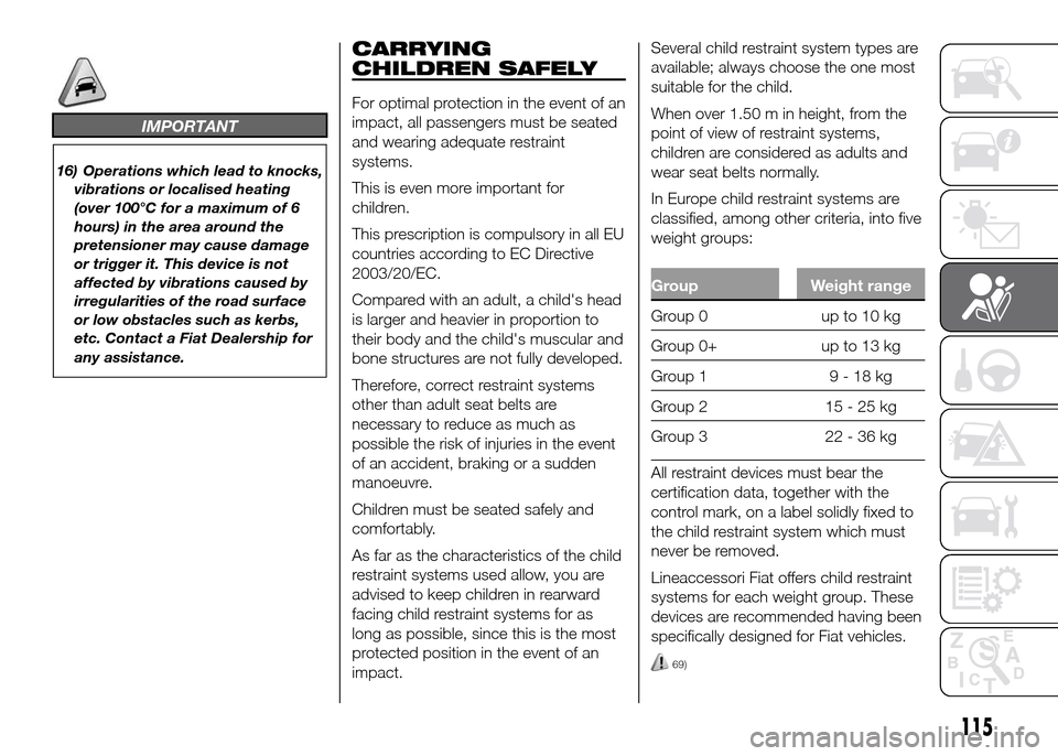 FIAT DOBLO PANORAMA 2016 2.G Owners Manual IMPORTANT
16) Operations which lead to knocks,
vibrations or localised heating
(over 100°C for a maximum of 6
hours) in the area around the
pretensioner may cause damage
or trigger it. This device is