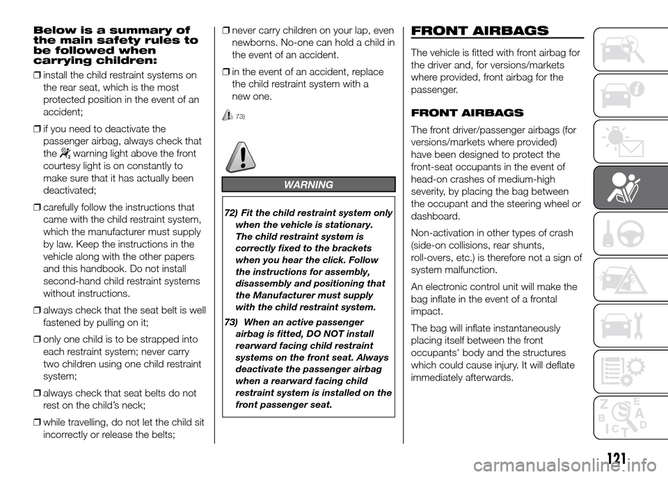 FIAT DOBLO PANORAMA 2016 2.G Owners Manual Below is a summary of
the main safety rules to
be followed when
carrying children:
❒install the child restraint systems on
the rear seat, which is the most
protected position in the event of an
acci