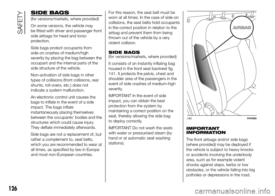 FIAT DOBLO PANORAMA 2016 2.G Owners Manual SIDE BAGS
(for versions/markets, where provided)
On some versions, the vehicle may
be fitted with driver and passenger front
side airbags for head and torso
protection.
Side bags protect occupants fro
