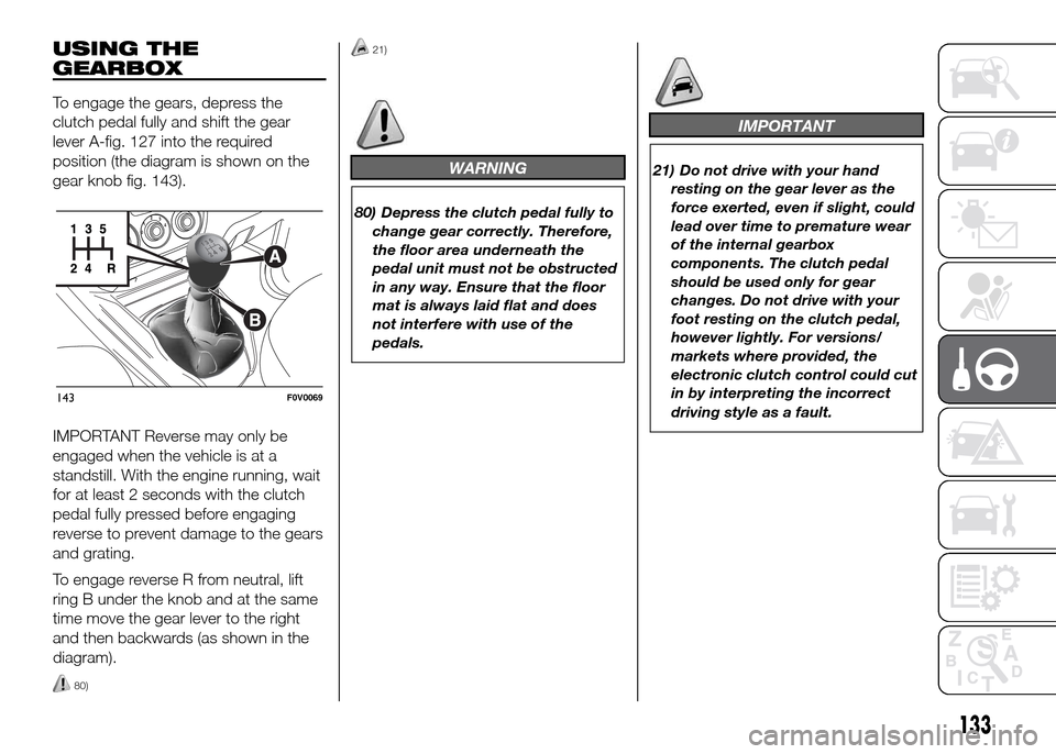 FIAT DOBLO PANORAMA 2016 2.G Owners Manual USING THE
GEARBOX
To engage the gears, depress the
clutch pedal fully and shift the gear
lever A-fig. 127 into the required
position (the diagram is shown on the
gear knob fig. 143).
IMPORTANT Reverse