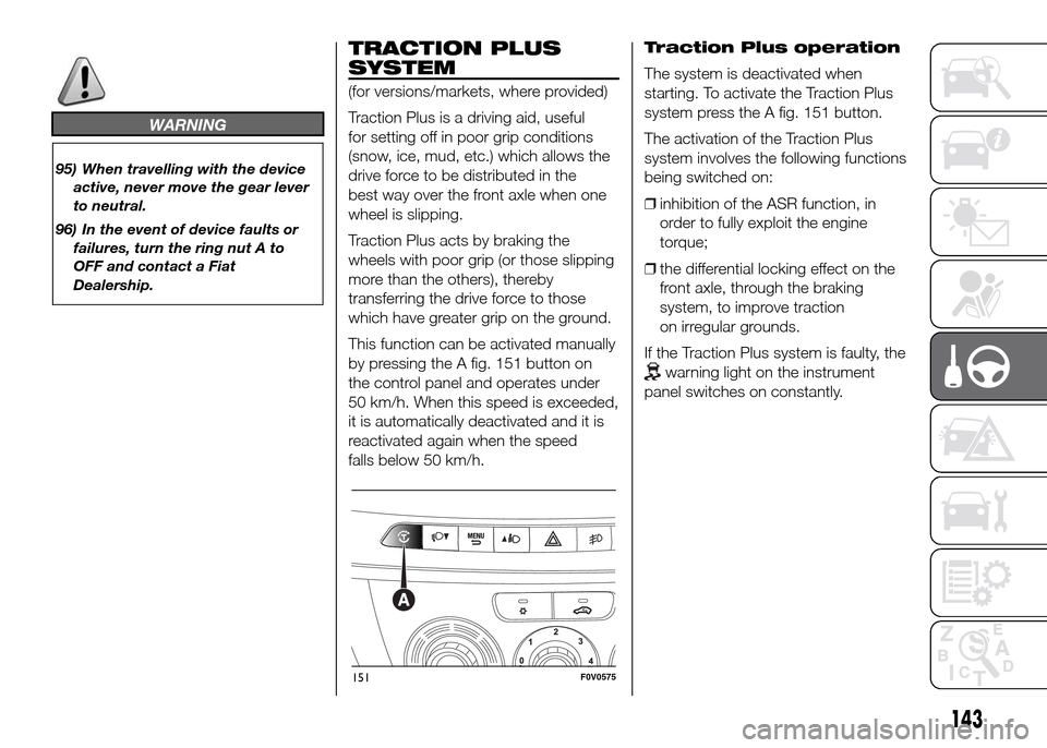 FIAT DOBLO PANORAMA 2016 2.G Owners Manual WARNING
95) When travelling with the device
active, never move the gear lever
to neutral.
96) In the event of device faults or
failures, turn the ring nut A to
OFF and contact a Fiat
Dealership.
TRACT FIAT DOBLO PANORAMA 2016 2.G Owners Manual WARNING
95) When travelling with the device
active, never move the gear lever
to neutral.
96) In the event of device faults or
failures, turn the ring nut A to
OFF and contact a Fiat
Dealership.
TRACT