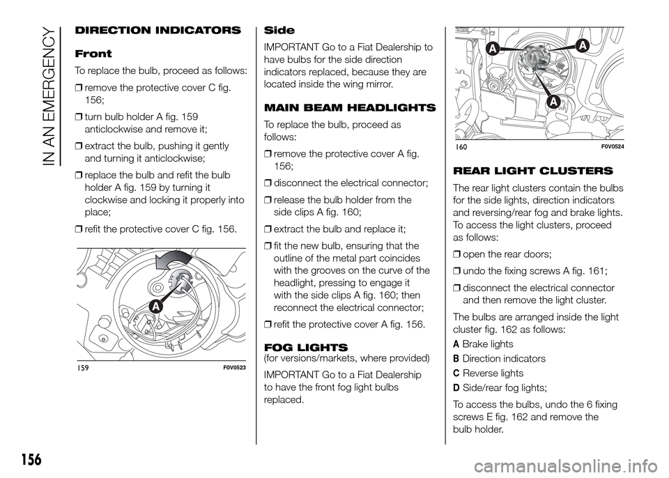 FIAT DOBLO PANORAMA 2016 2.G Owners Manual DIRECTION INDICATORS
Front
To replace the bulb, proceed as follows:
❒remove the protective cover C fig.
156;
❒turn bulb holder A fig. 159
anticlockwise and remove it;
❒extract the bulb, pushing 