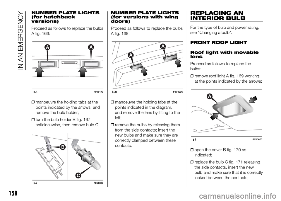 FIAT DOBLO PANORAMA 2016 2.G Owners Manual NUMBER PLATE LIGHTS
(for hatchback
versions)
Proceed as follows to replace the bulbs
A fig. 166:
❒manoeuvre the holding tabs at the
points indicated by the arrows, and
remove the bulb holder;
❒tur